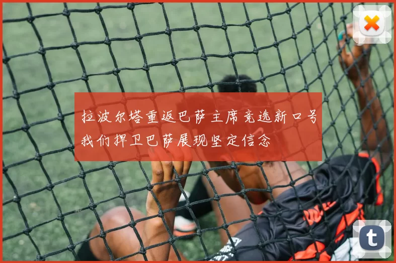 拉波尔塔重返巴萨主席竞选新口号我们捍卫巴萨展现坚定信念