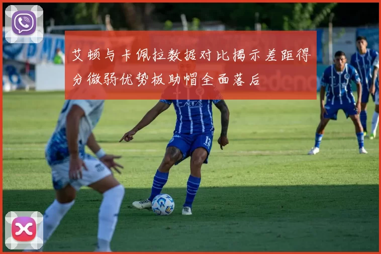 艾顿与卡佩拉数据对比揭示差距得分微弱优势板助帽全面落后