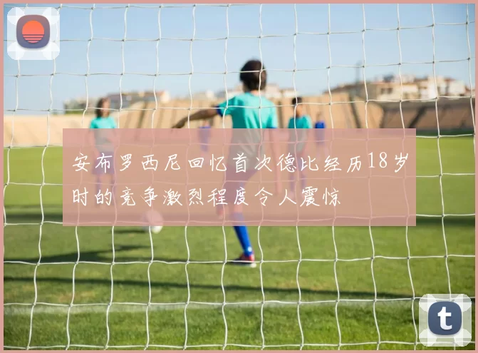 安布罗西尼回忆首次德比经历18岁时的竞争激烈程度令人震惊