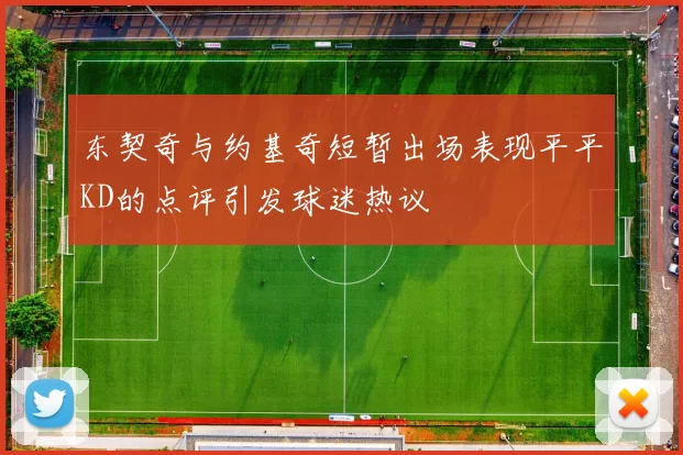 东契奇与约基奇短暂出场表现平平KD的点评引发球迷热议