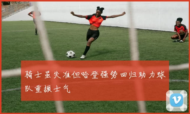 骑士虽失准但哈登强势回归助力球队重振士气