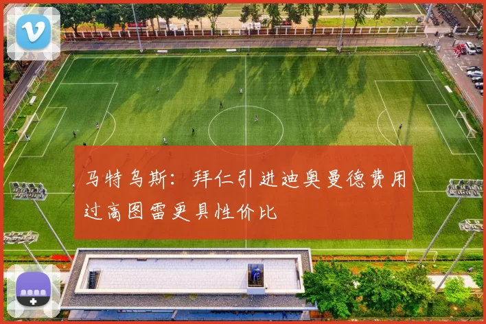 马特乌斯：拜仁引进迪奥曼德费用过高图雷更具性价比