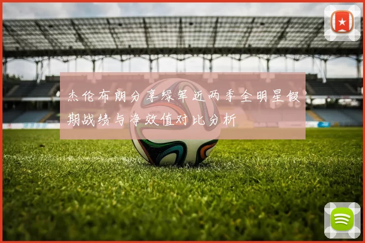 杰伦布朗分享绿军近两季全明星假期战绩与净效值对比分析
